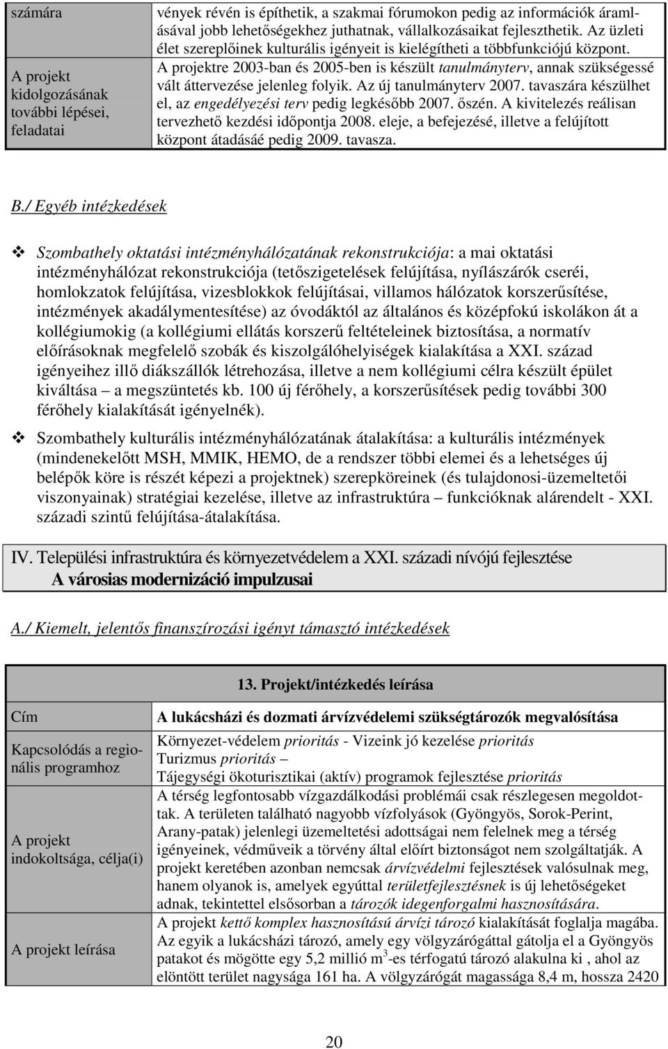 Az új tanulmányterv 2007. tavaszára készülhet el, az engedélyezési terv pedig legkésıbb 2007. ıszén. A kivitelezés reálisan tervezhetı kezdési idıpontja 2008.