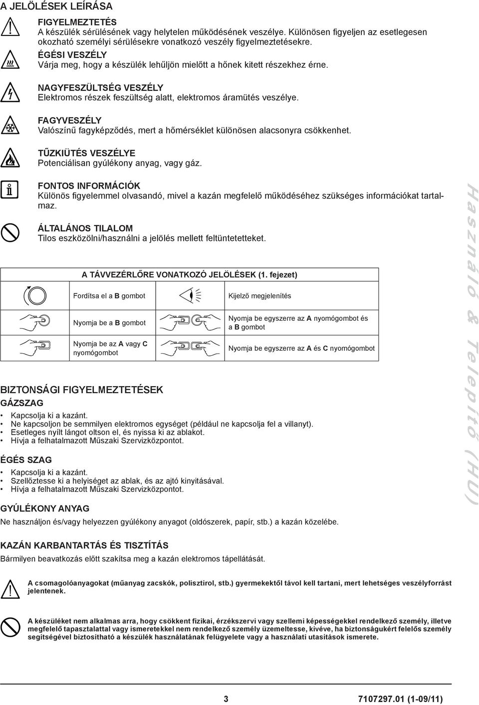 FAGYVESZÉLY Valószínű fagyképződés, mert a hőmérséklet különösen alacsonyra csökkenhet. TŰZKIÜTÉS VESZÉLYE Potenciálisan gyúlékony anyag, vagy gáz.