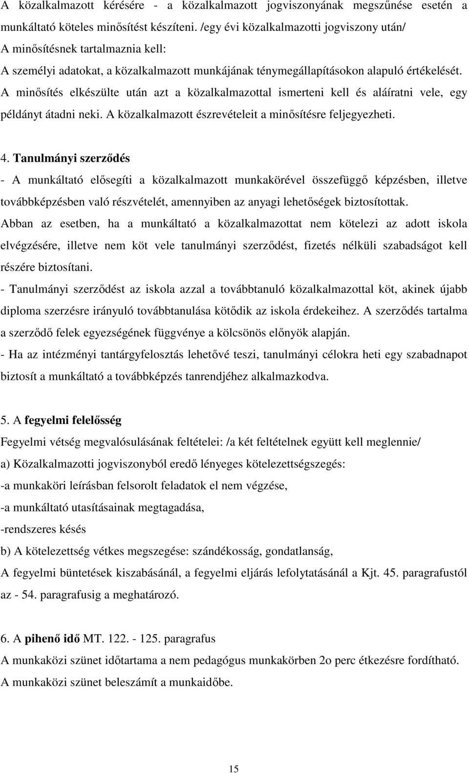 A minősítés elkészülte után azt a közalkalmazottal ismerteni kell és aláíratni vele, egy példányt átadni neki. A közalkalmazott észrevételeit a minősítésre feljegyezheti. 4.