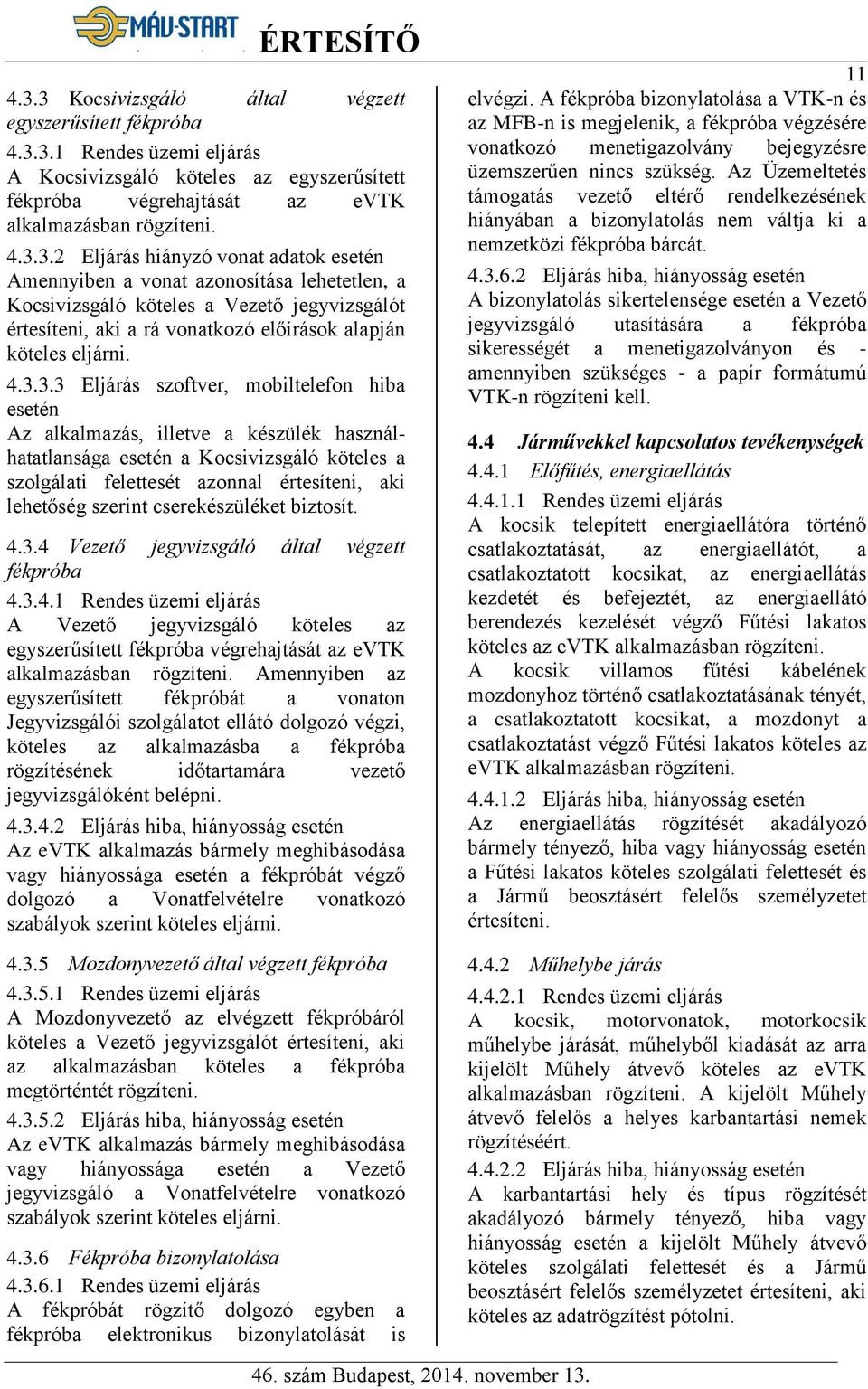 szerint cserekészüléket biztosít. 4.3.4 Vezető jegyvizsgáló által végzett fékpróba 4.3.4.1 Rendes üzemi eljárás A Vezető jegyvizsgáló köteles az egyszerűsített fékpróba végrehajtását az evtk alkalmazásban rögzíteni.