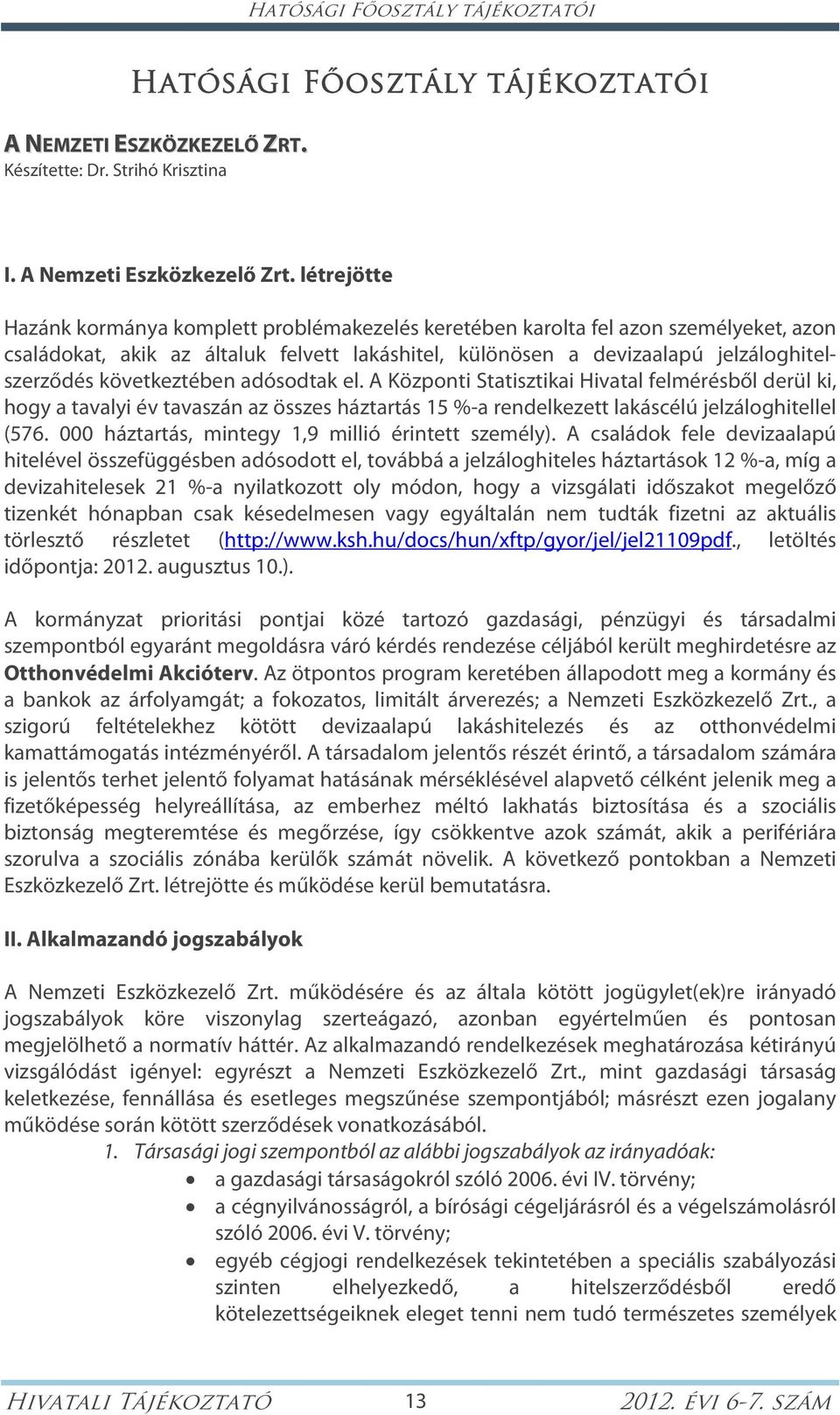 következtében adósodtak el. A Központi Statisztikai Hivatal felmérésből derül ki, hogy a tavalyi év tavaszán az összes háztartás 15 %-a rendelkezett lakáscélú jelzáloghitellel (576.