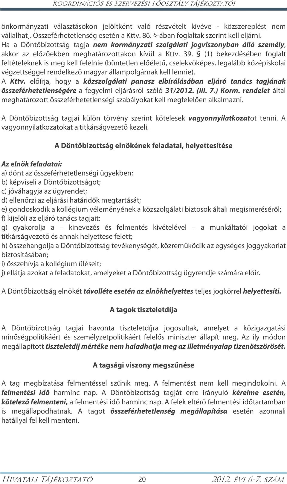 (1) bekezdésében foglalt feltételeknek is meg kell felelnie (büntetlen előéletű, cselekvőképes, legalább középiskolai végzettséggel rendelkező magyar állampolgárnak kell lennie). A Kttv.