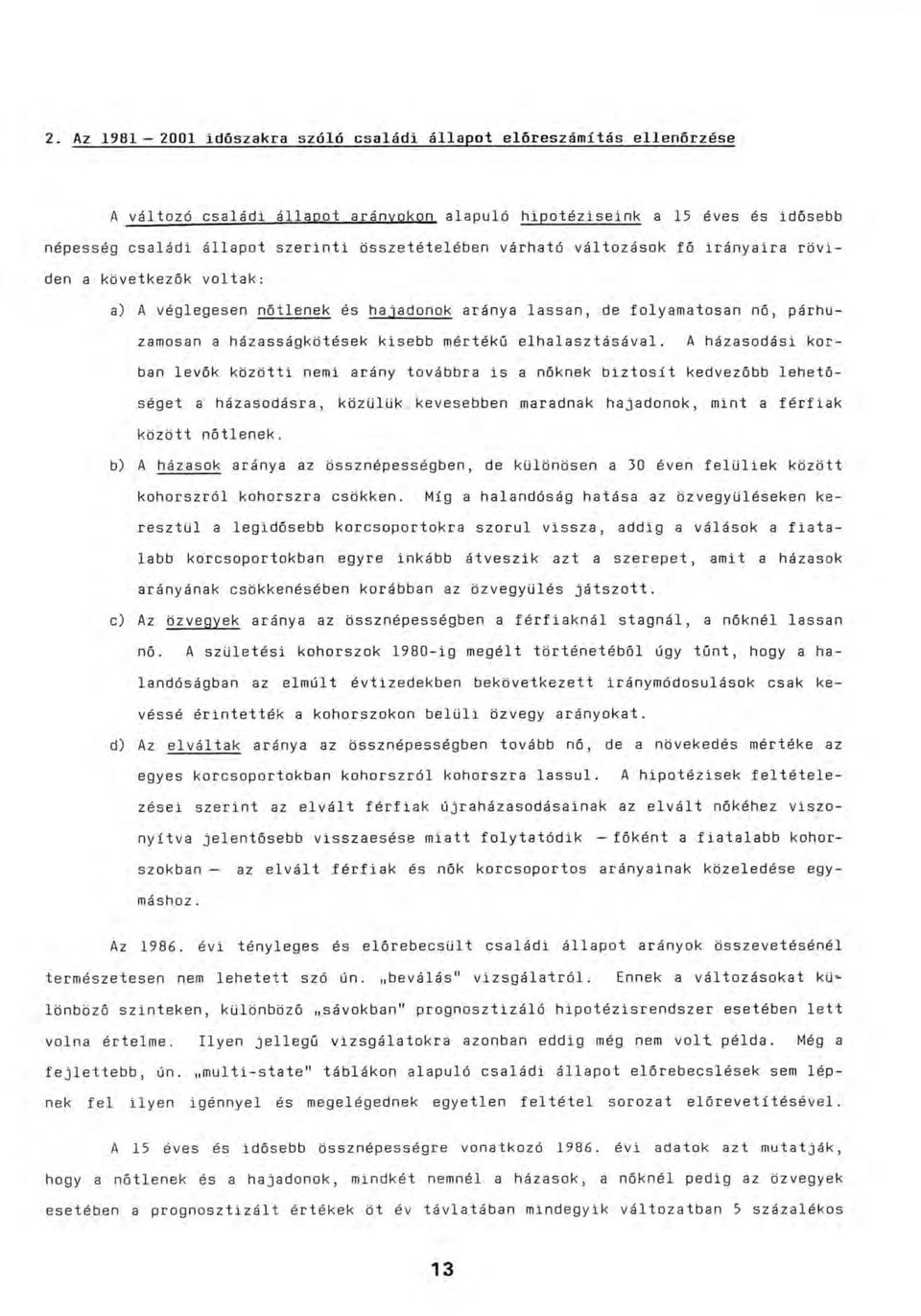elhalasztásával. A házasodási korban levők közötti nemi arány továbbra is a nőknek biztosít kedvezőbb lehetőséget a házasodásra, közülük kevesebben maradnak hajadonok, mint a férfiak között nőtlenek.