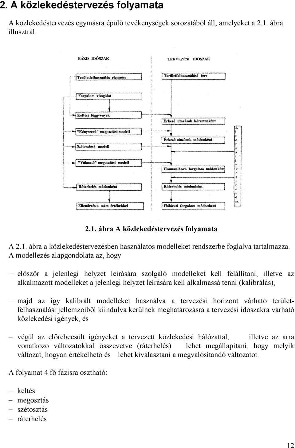 A modellezés alapgondolata az, hogy előszö r a jelenlegi helyzet leírására szolgáló modelleket kell felállítani, illetve az alkalmazott modelleket a jelenlegi helyzet leírására kell alkalmassátenni
