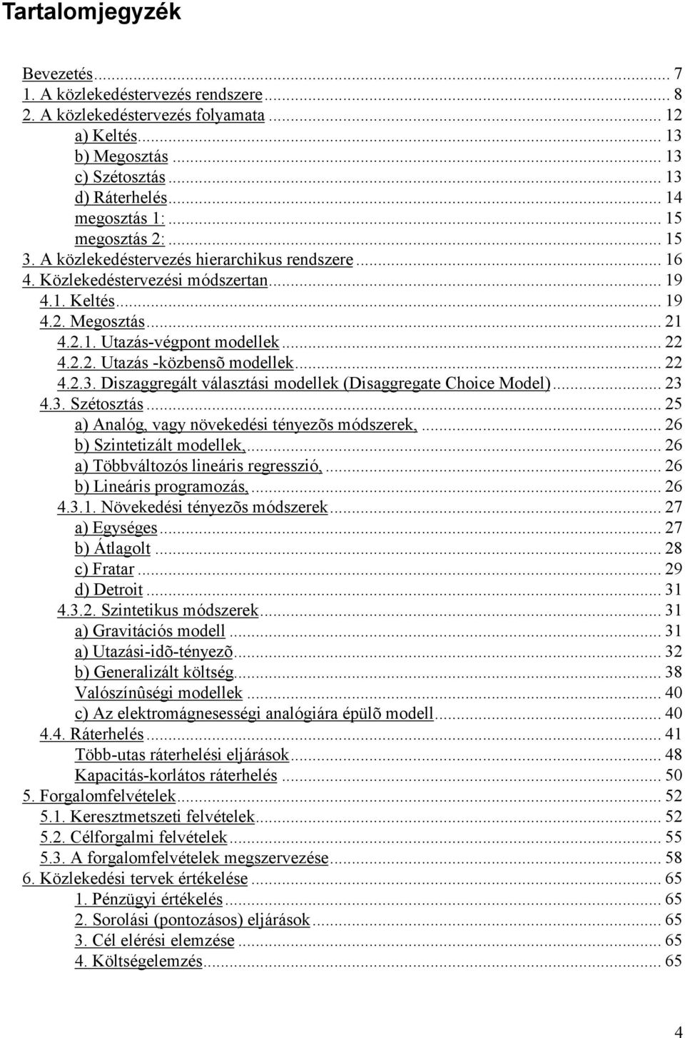 2.2. Utazás -kö zbensõ modellek... 22 4.2.3. Diszaggregált választási modellek (Disaggregate Choice Model)... 23 4.3. Szétosztás... 25 a) Analó g, vagy nö vekedési tényezõs mó dszerek,.