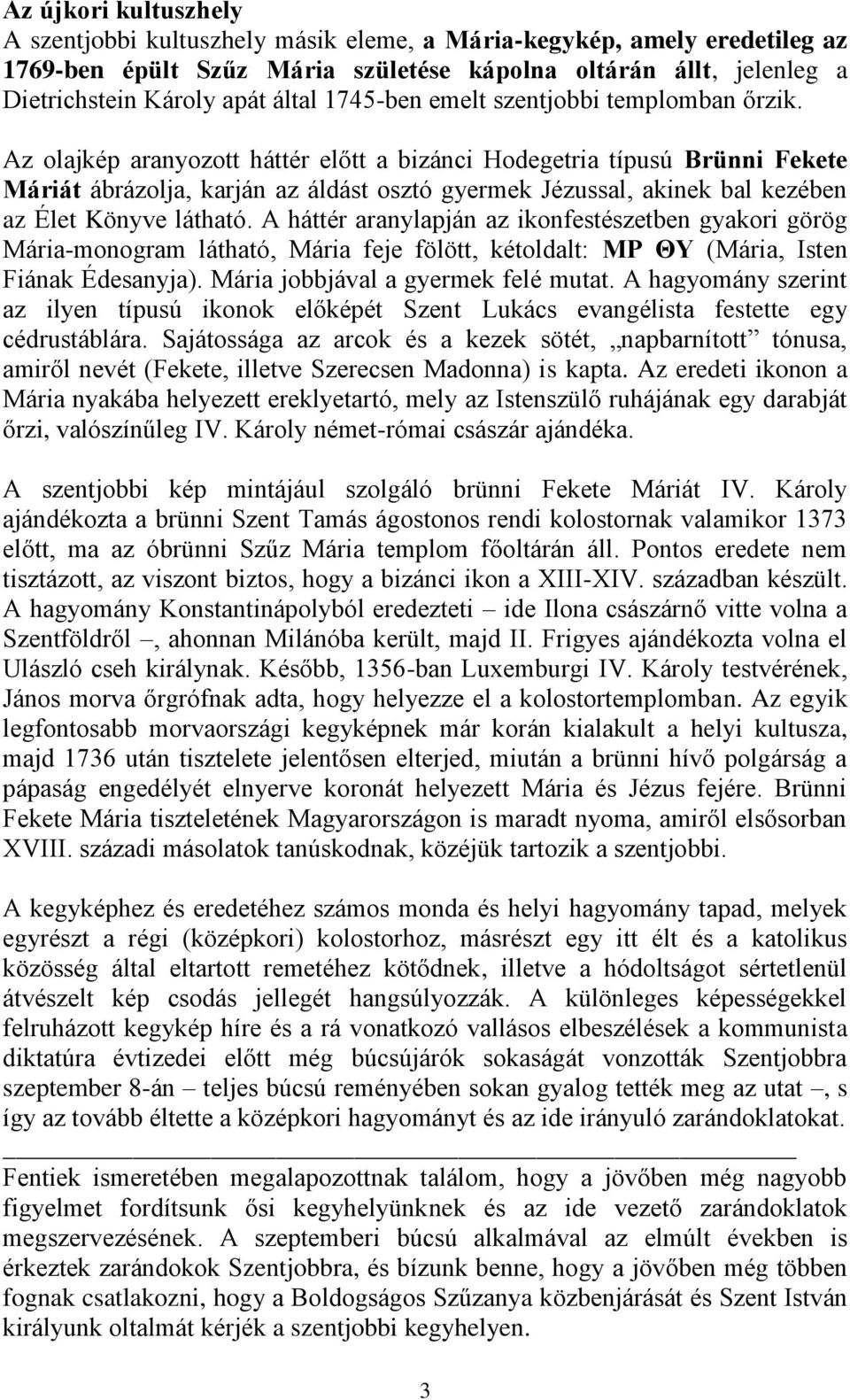 Az olajkép aranyozott háttér előtt a bizánci Hodegetria típusú Brünni Fekete Máriát ábrázolja, karján az áldást osztó gyermek Jézussal, akinek bal kezében az Élet Könyve látható.