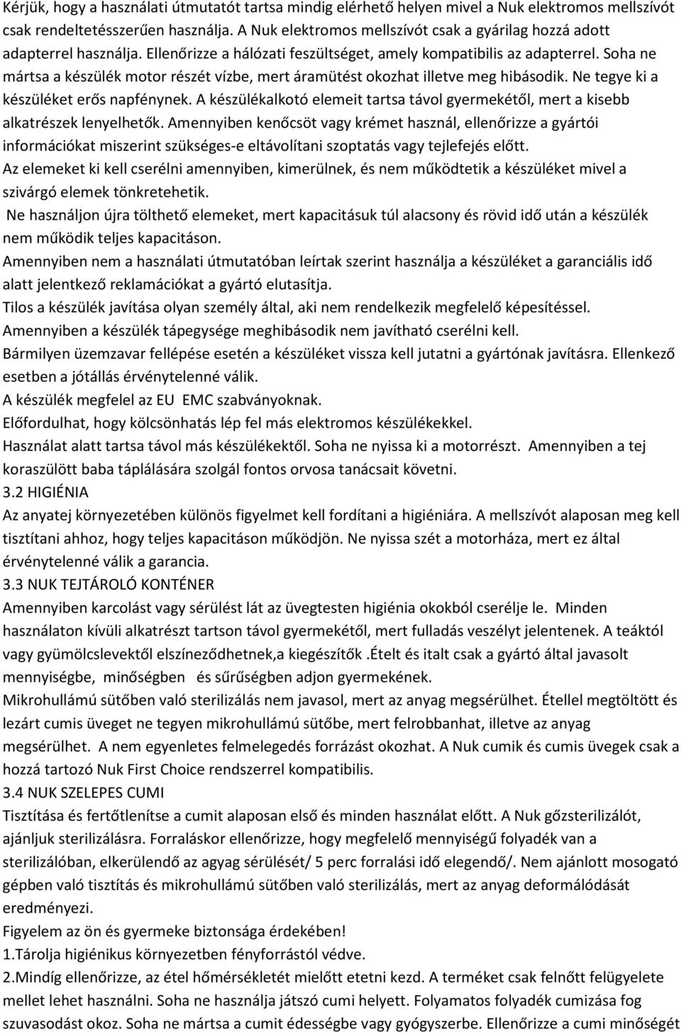 Soha ne mártsa a készülék motor részét vízbe, mert áramütést okozhat illetve meg hibásodik. Ne tegye ki a készüléket erős napfénynek.