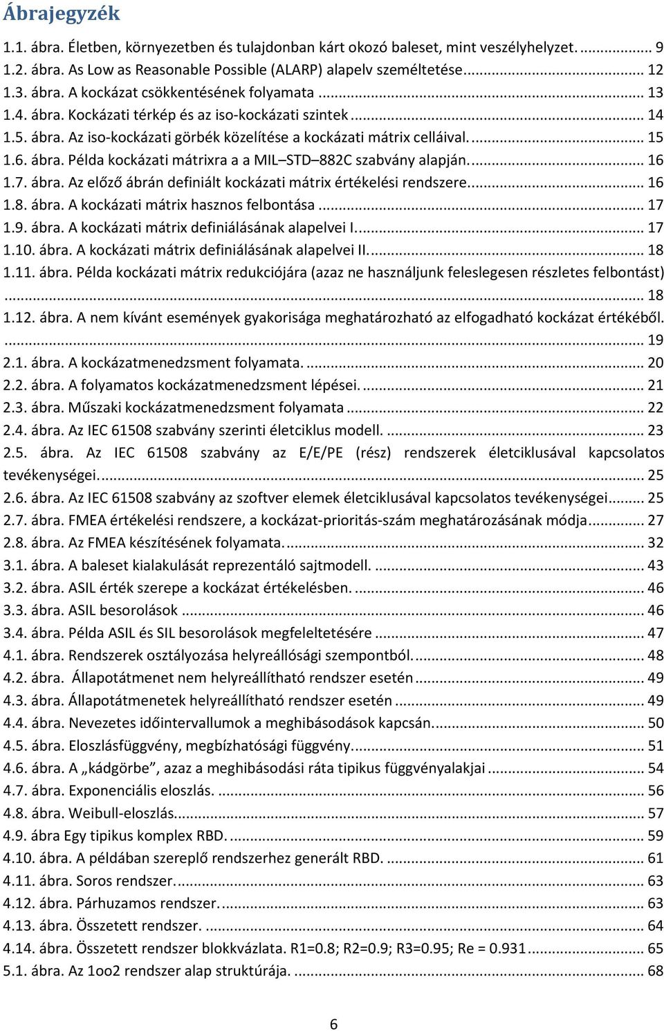 ... 16 1.7. ábra. Az előző ábrán definiált kockázati mátrix értékelési rendszere.... 16 1.8. ábra. A kockázati mátrix hasznos felbontása... 17 1.9. ábra. A kockázati mátrix definiálásának alapelvei I.