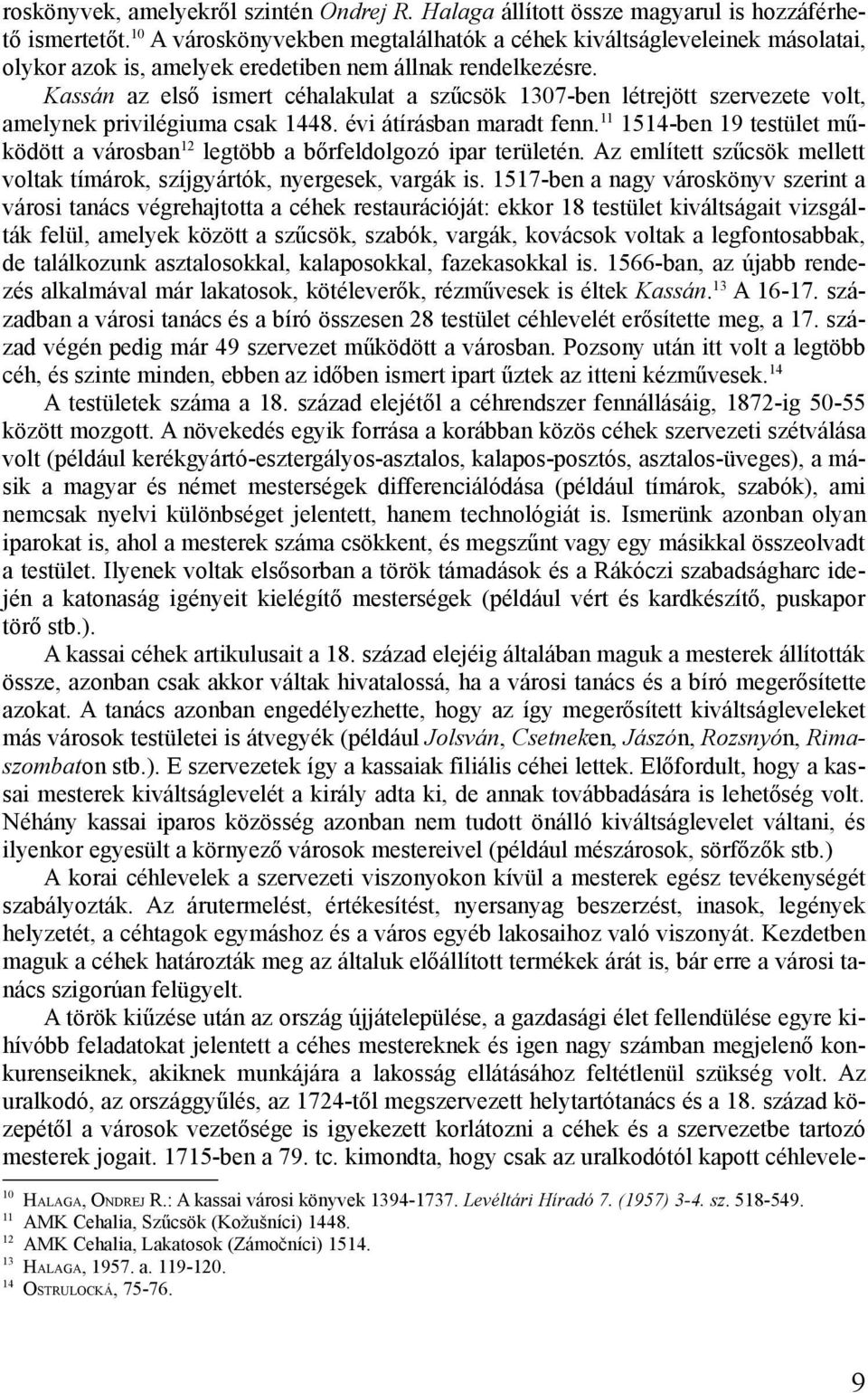 Kassán az első ismert céhalakulat a szűcsök 1307-ben létrejött szervezete volt, amelynek privilégiuma csak 1448. évi átírásban maradt fenn.