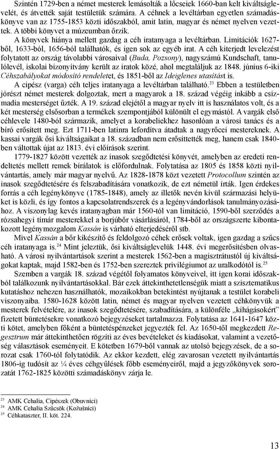 A könyvek hiánya mellett gazdag a céh iratanyaga a levéltárban. Limitációk 1627- ből, 1633-ból, 1656-ból találhatók, és igen sok az egyéb irat.