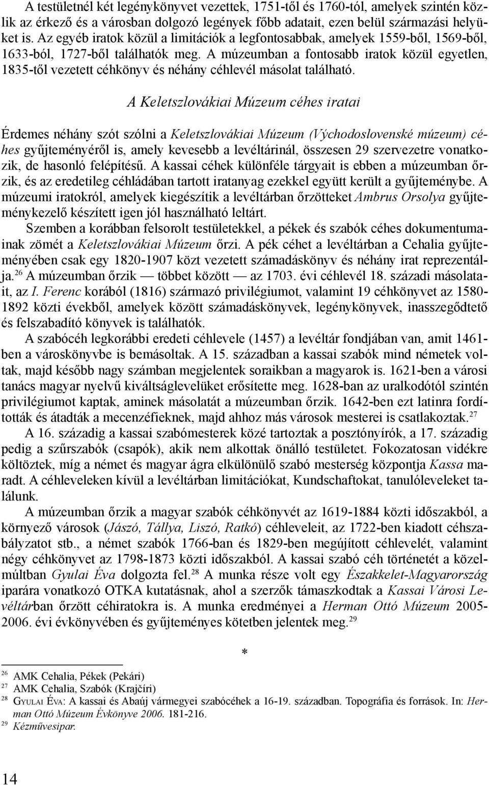 A múzeumban a fontosabb iratok közül egyetlen, 1835-től vezetett céhkönyv és néhány céhlevél másolat található.