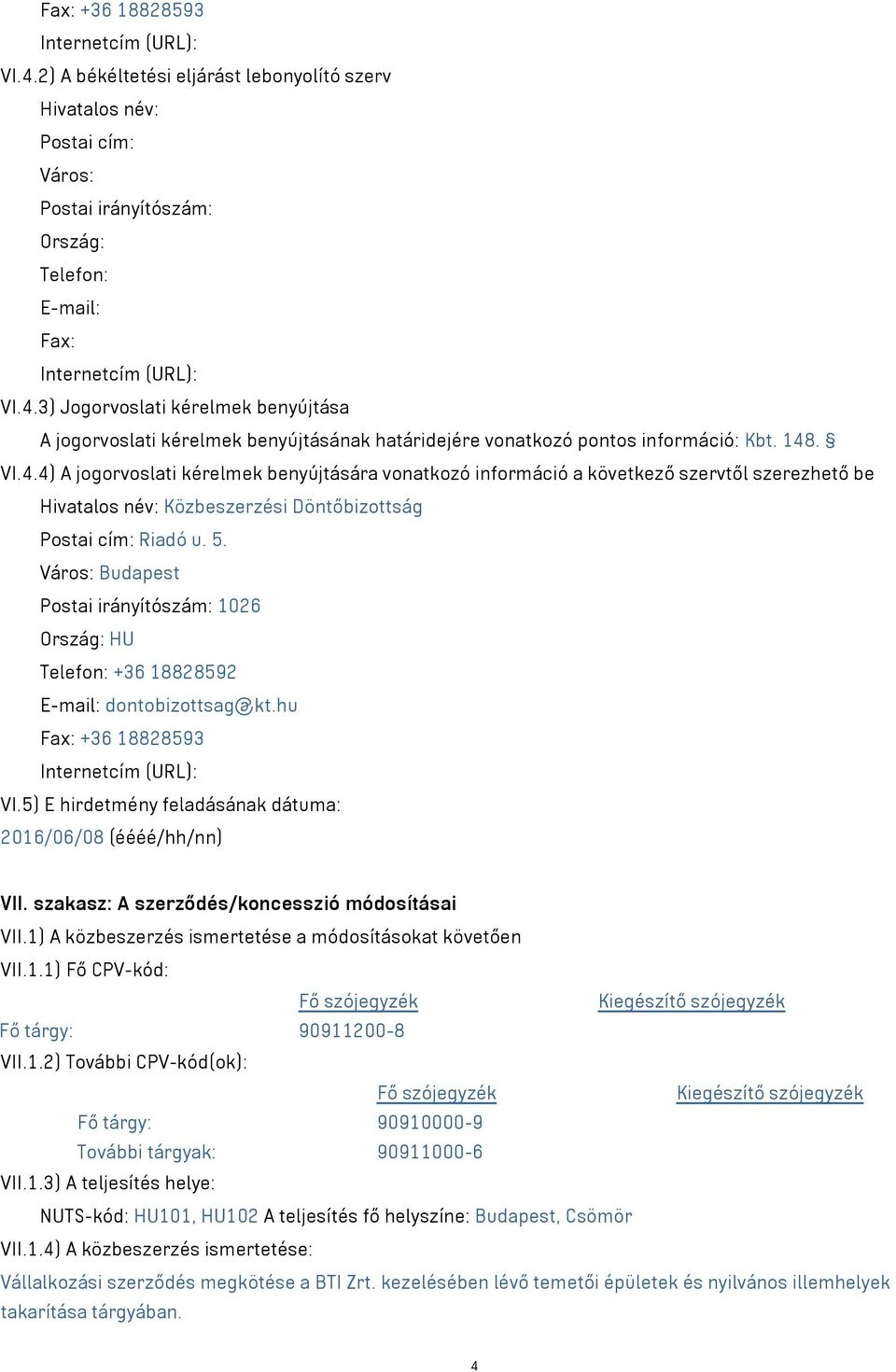 Postai irányítószám: 1026 Telefon: +36 18828592 E-mail: dontobizottsag@kt.hu Fax: +36 18828593 Internetcím (URL): VI.5) E hirdetmény feladásának dátuma: 2016/06/08 (éééé/hh/nn) VII.