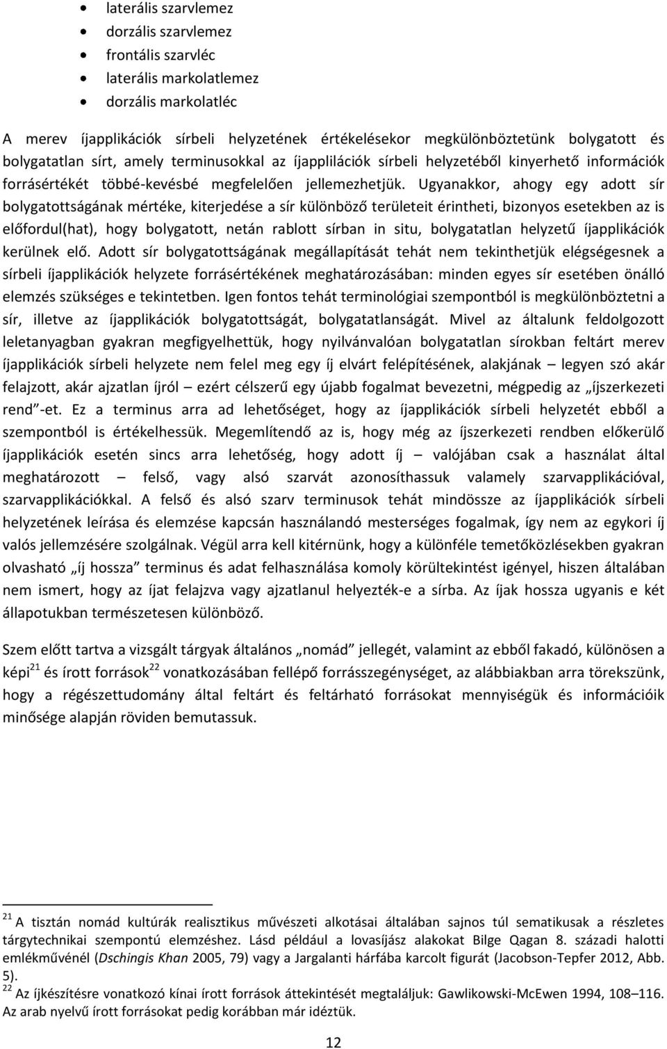 Ugyanakkor, ahogy egy adott sír bolygatottságának mértéke, kiterjedése a sír különböző területeit érintheti, bizonyos esetekben az is előfordul(hat), hogy bolygatott, netán rablott sírban in situ,