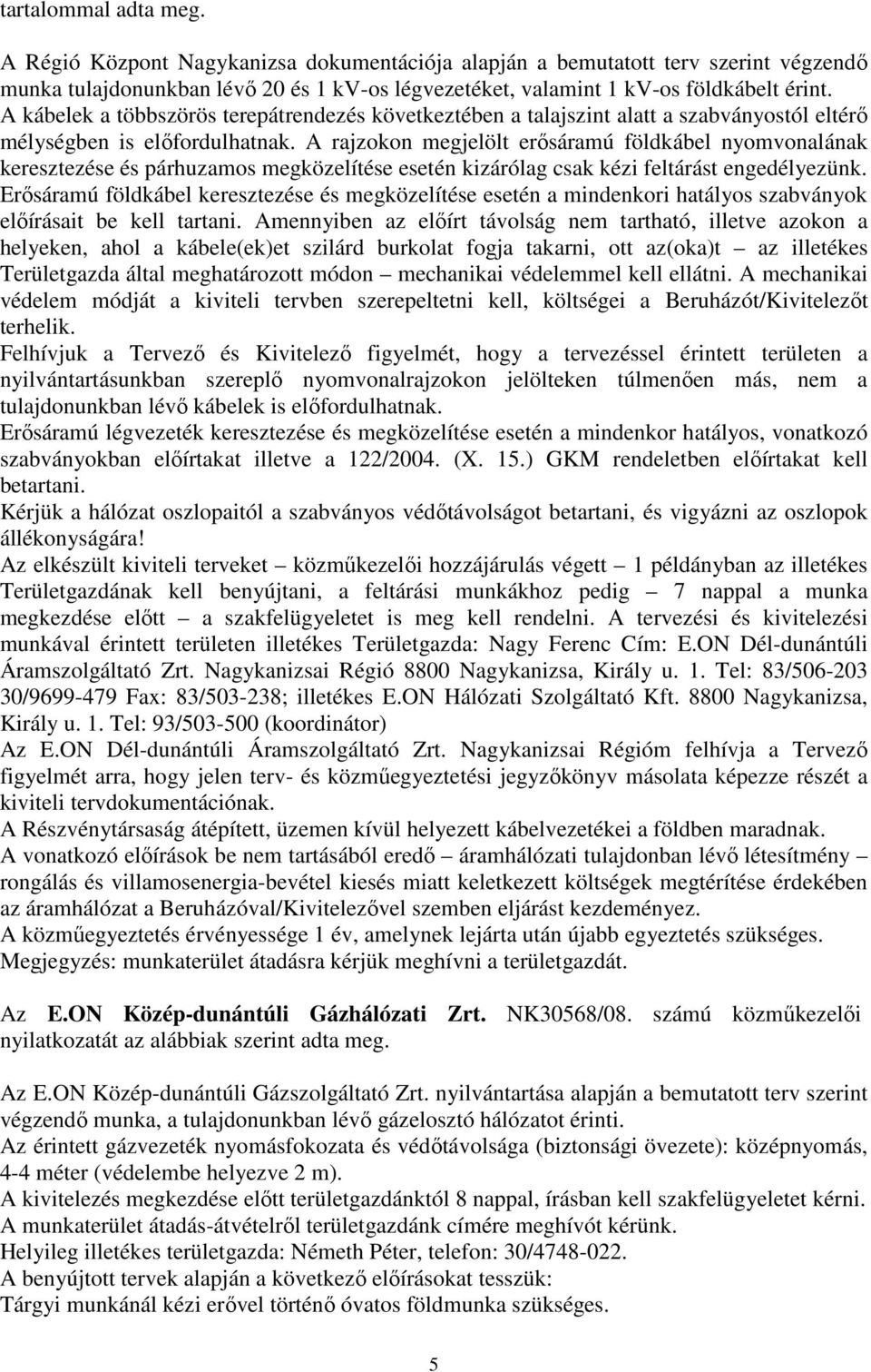 A rajzokon megjelölt erősáramú földkábel nyomvonalának keresztezése és párhuzamos megközelítése esetén kizárólag csak kézi feltárást engedélyezünk.