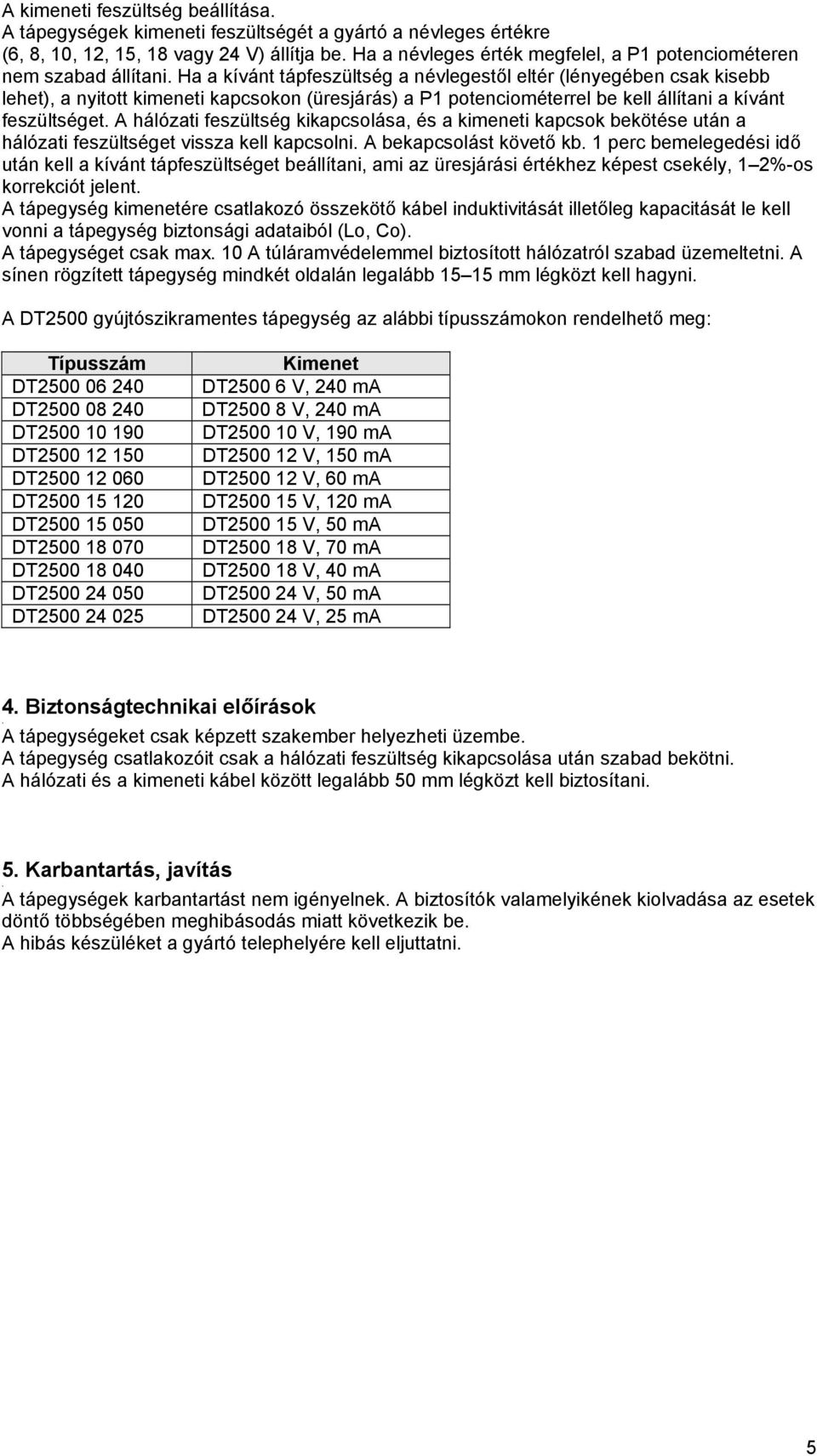 feszültség kikapcsolása, és a kimeneti kapcsok bekötése után a hálózati feszültséget vissza kell kapcsolni bekapcsolást követő kb 1 perc bemelegedési idő után kell a kívánt tápfeszültséget