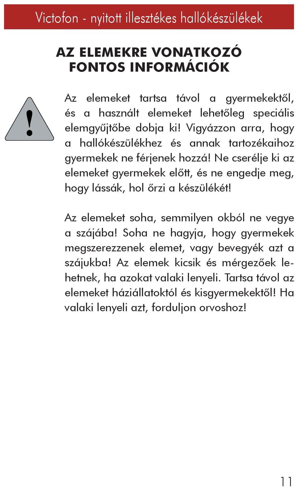 Ne cserélje ki az elemeket gyermekek elôtt, és ne engedje meg, hogy lássák, hol ôrzi a készülékét! Az elemeket soha, semmilyen okból ne vegye a szájába!