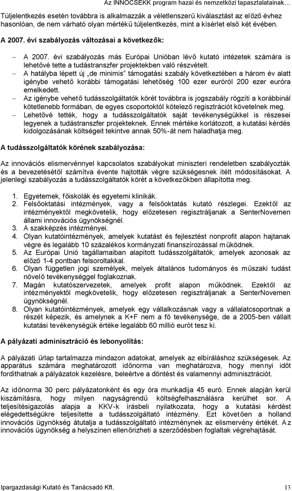 A hatályba lépett új de minimis támogatási szabály következtében a három év alatt igénybe vehetőkorábbi támogatási lehetőség 100 ezer euróról 200 ezer euróra emelkedett.