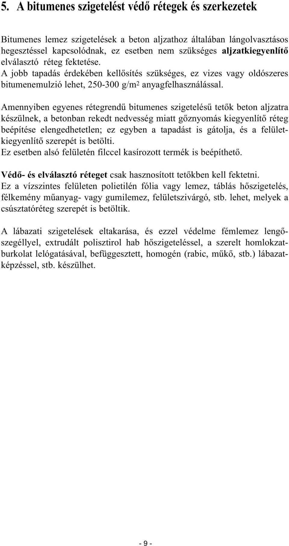 Amennyiben egyenes rétegrendű bitumenes szigetelésű tetők beton aljzatra készülnek, a betonban rekedt nedvesség miatt gőznyomás kiegyenlítő réteg beépítése elengedhetetlen; ez egyben a tapadást is