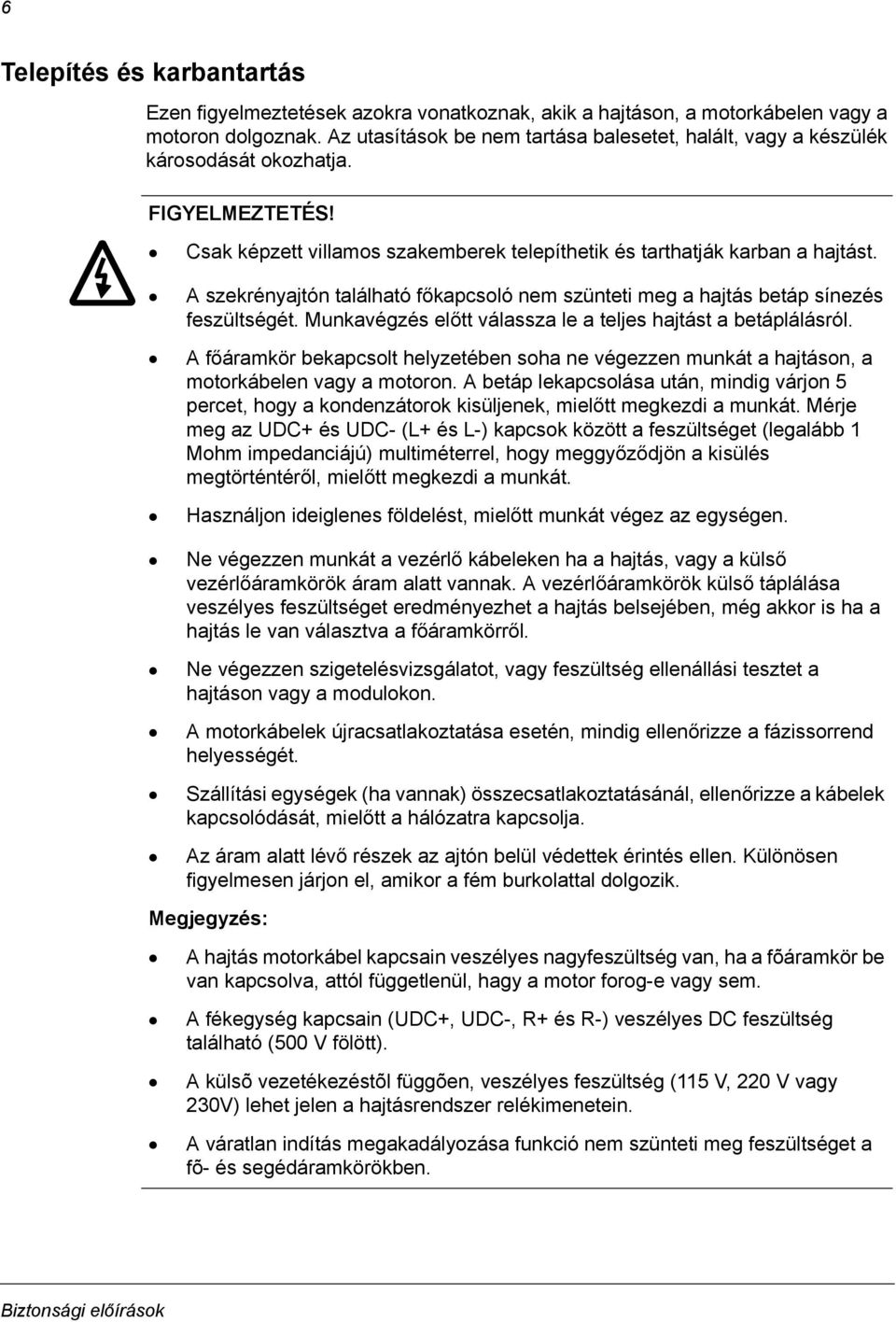 A szekrényajtón található főkapcsoló nem szünteti meg a hajtás betáp sínezés feszültségét. Munkavégzés előtt válassza le a teljes hajtást a betáplálásról.