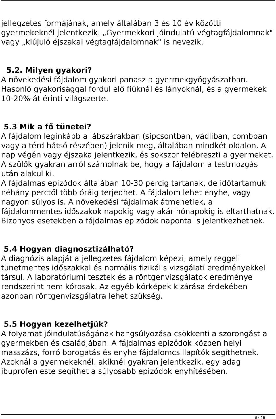 A fájdalom leginkább a lábszárakban (sípcsontban, vádliban, combban vagy a térd hátsó részében) jelenik meg, általában mindkét oldalon.