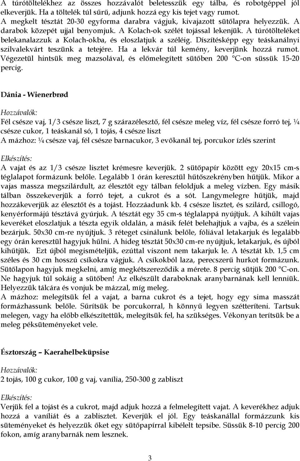 A túrótölteléket belekanalazzuk a Kolach-okba, és eloszlatjuk a széléig. Díszítésképp egy teáskanálnyi szilvalekvárt teszünk a tetejére. Ha a lekvár túl kemény, keverjünk hozzá rumot.