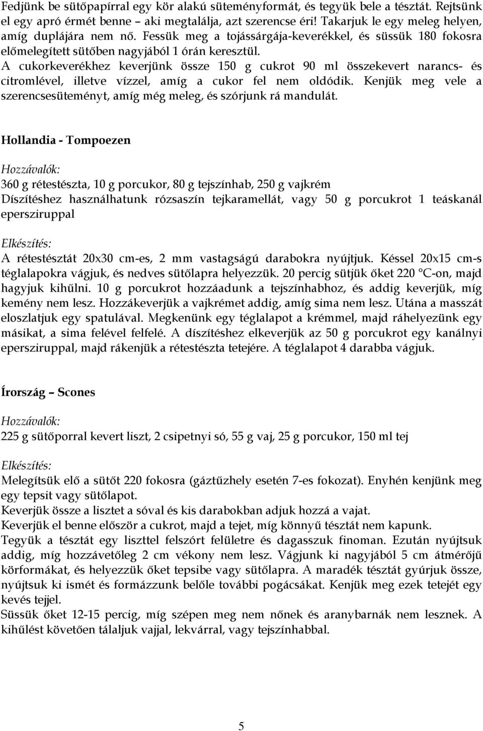 A cukorkeverékhez keverjünk össze 150 g cukrot 90 ml összekevert narancs- és citromlével, illetve vízzel, amíg a cukor fel nem oldódik.