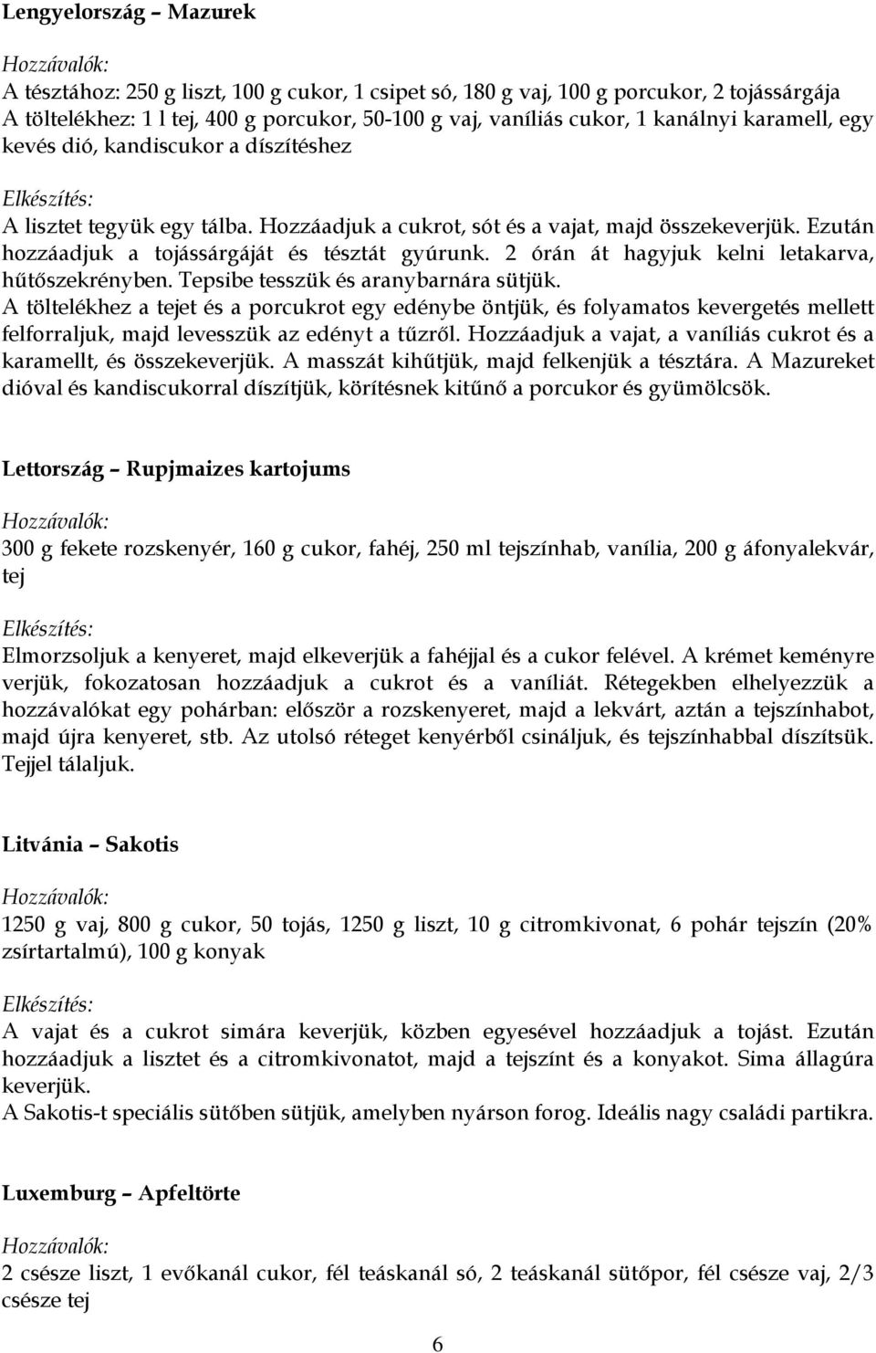 2 órán át hagyjuk kelni letakarva, hűtőszekrényben. Tepsibe tesszük és aranybarnára sütjük.