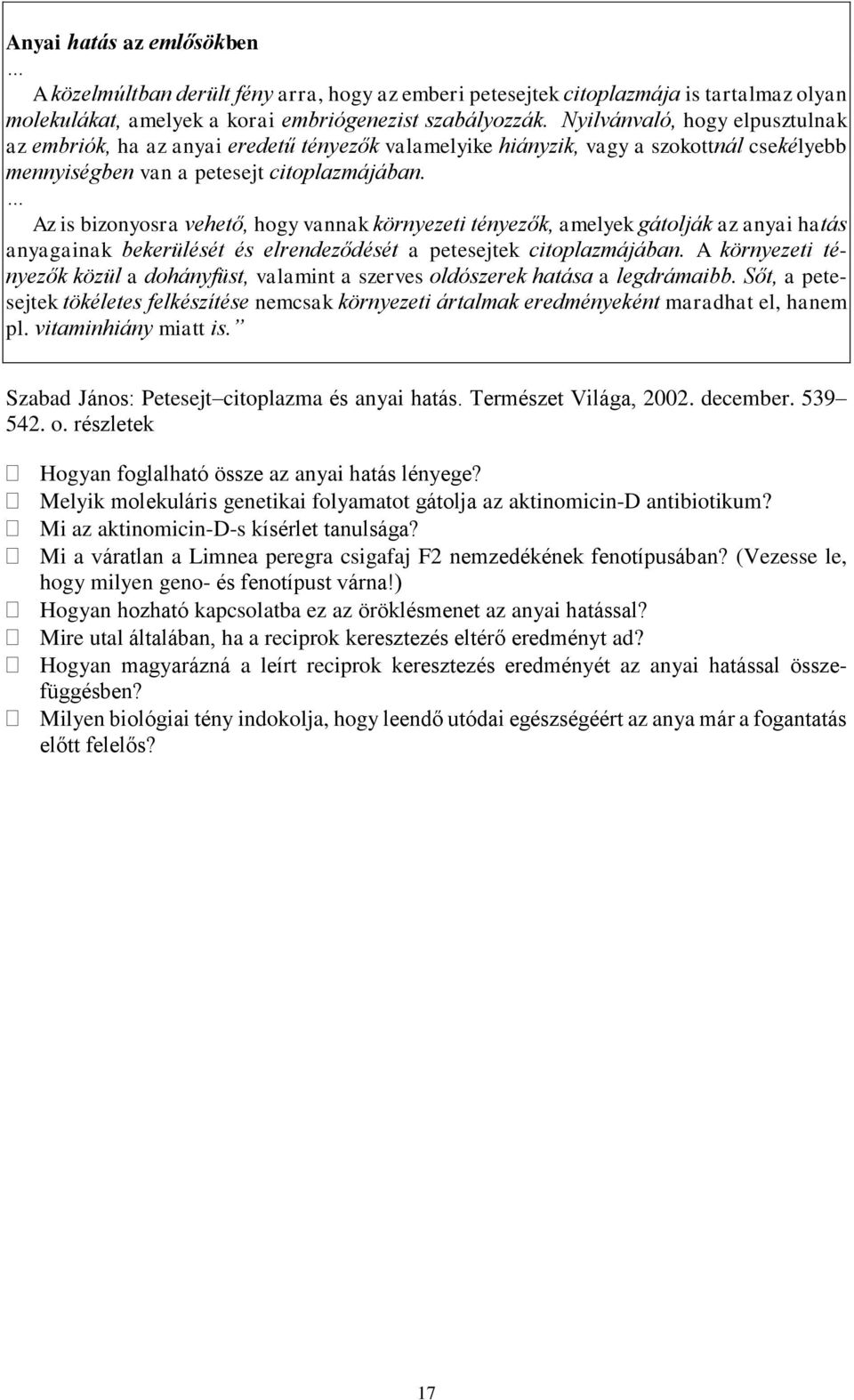 Az is bizonyosra vehető, hogy vannak környezeti tényezők, amelyek gátolják az anyai hatás anyagainak bekerülését és elrendeződését a petesejtek citoplazmájában.