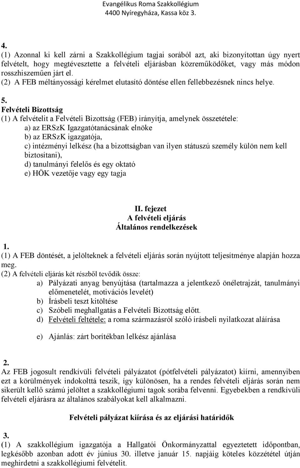 Felvételi Bizottság (1) A felvételit a Felvételi Bizottság (FEB) irányítja, amelynek összetétele: a) az ERSzK Igazgatótanácsának elnöke b) az ERSzK igazgatója, c) intézményi lelkész (ha a