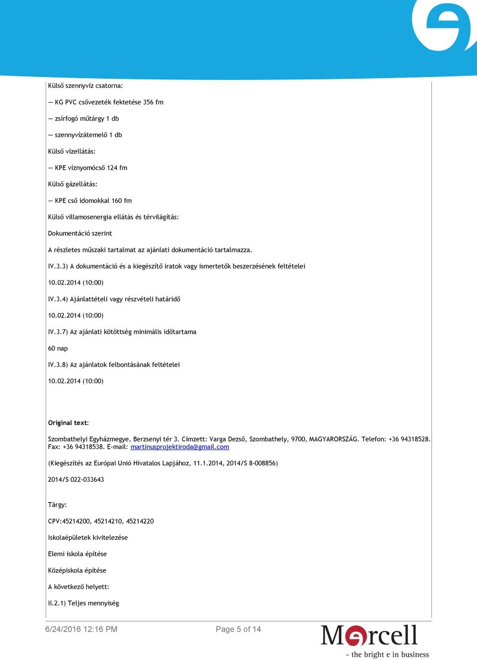 3) A dokumentáció és a kiegészítő iratok vagy ismertetők beszerzésének feltételei 10.02.2014 (10:00) IV.3.4) Ajánlattételi vagy részvételi határidő 10.02.2014 (10:00) IV.3.7) Az ajánlati kötöttség minimális időtartama 60 nap IV.