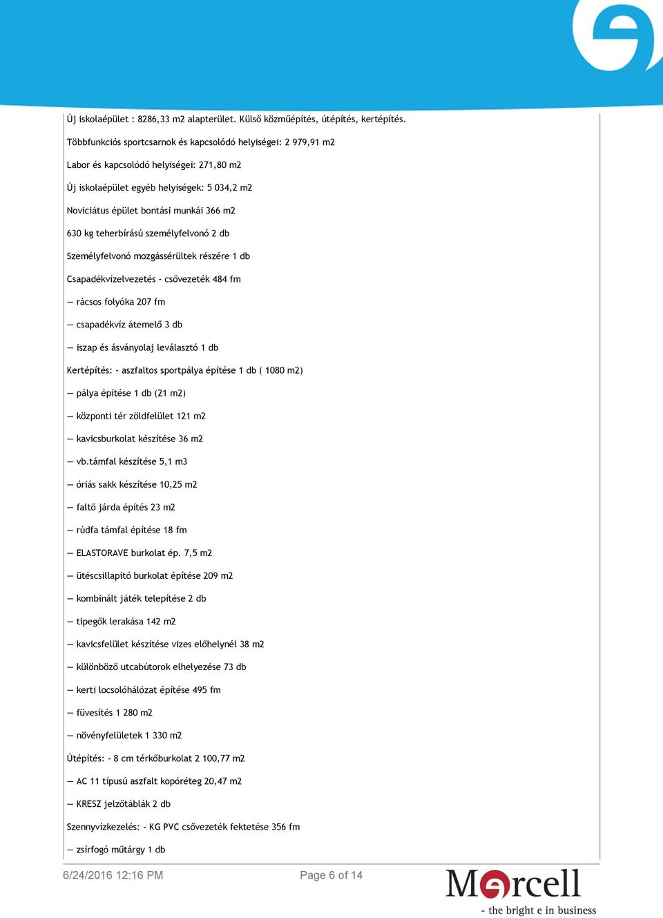 teherbírású személyfelvonó 2 db Személyfelvonó mozgássérültek részére 1 db Csapadékvízelvezetés - csővezeték 484 fm rácsos folyóka 207 fm csapadékvíz átemelő 3 db iszap és ásványolaj leválasztó 1 db