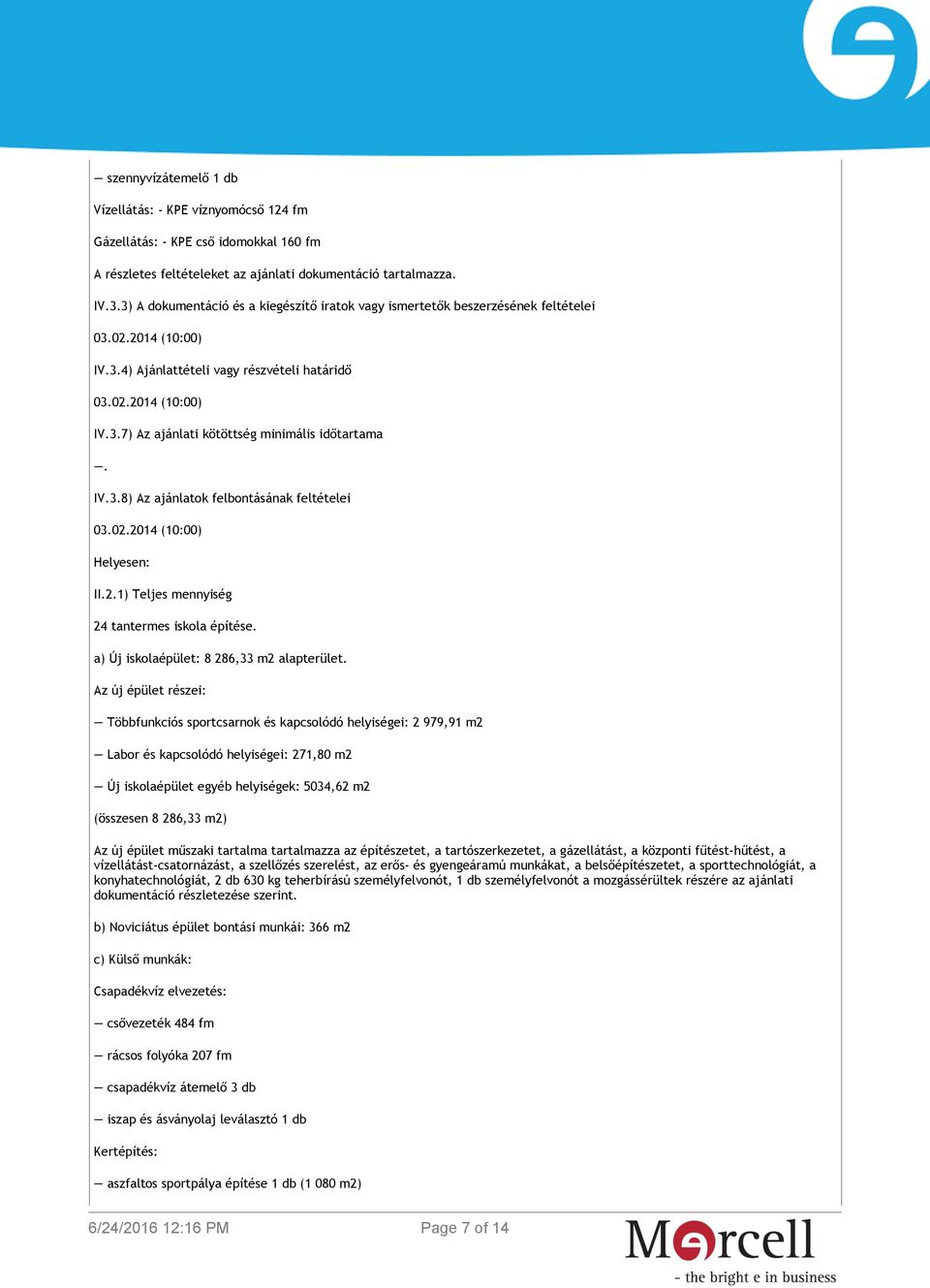 IV.3.8) Az ajánlatok felbontásának feltételei 03.02.2014 (10:00) Helyesen: II.2.1) Teljes mennyiség 24 tantermes iskola építése. a) Új iskolaépület: 8 286,33 m2 alapterület.