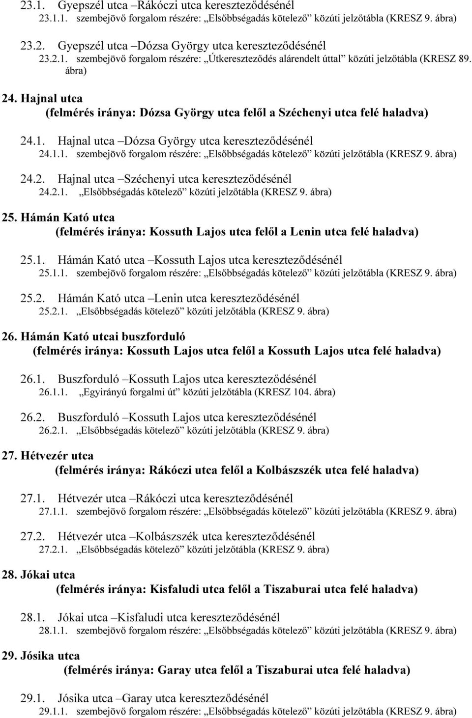 1.1. szembejövő forgalom részére: Elsőbbségadás kötelező közúti jelzőtábla (KRESZ 9. ábra) 24.2. Hajnal utca Széchenyi utca kereszteződésénél 24.2.1. Elsőbbségadás kötelező közúti jelzőtábla (KRESZ 9. ábra) 25.