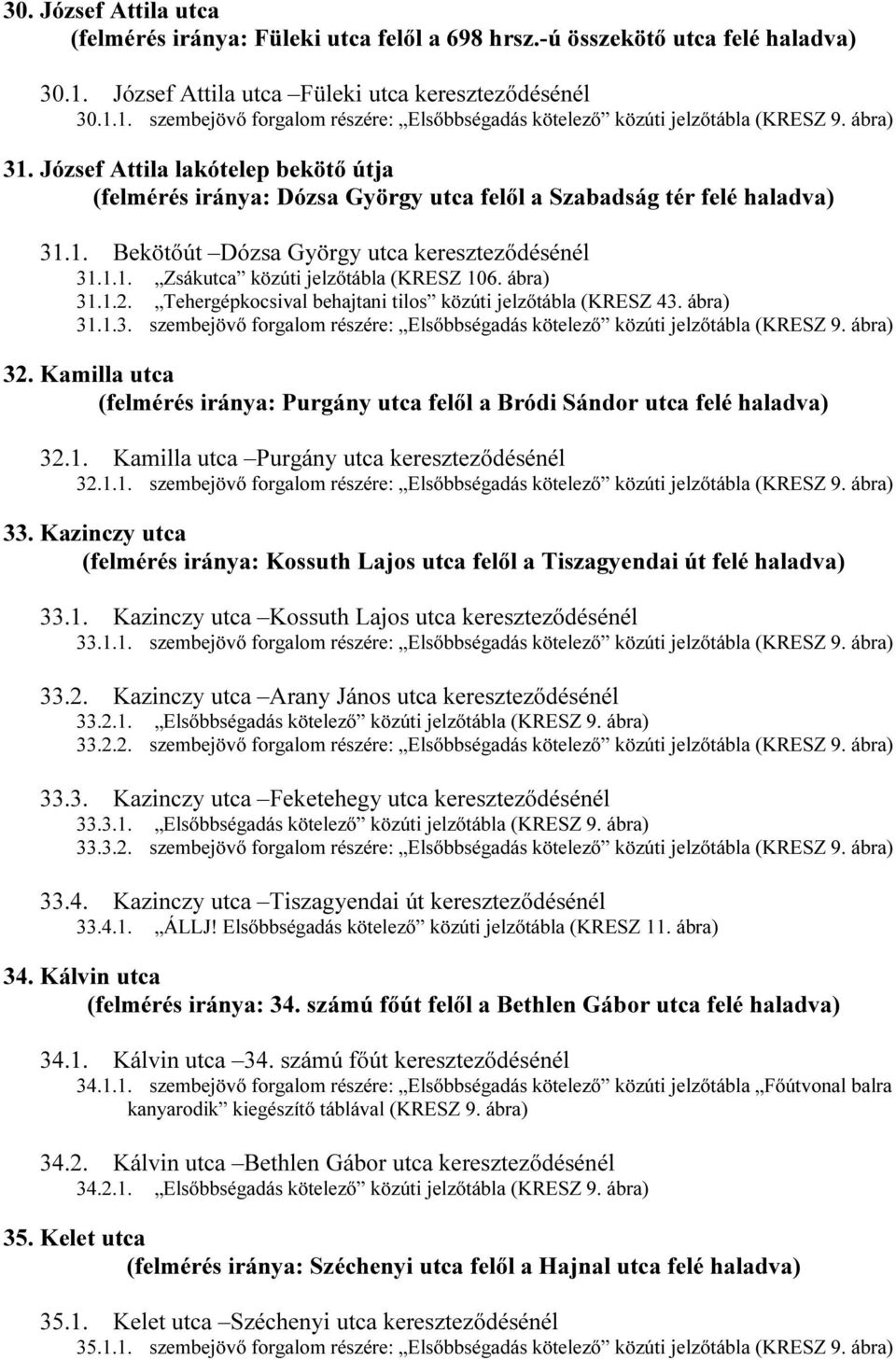 ábra) 31.1.2. Tehergépkocsival behajtani tilos közúti jelzőtábla (KRESZ 43. ábra) 31.1.3. szembejövő forgalom részére: Elsőbbségadás kötelező közúti jelzőtábla (KRESZ 9. ábra) 32.