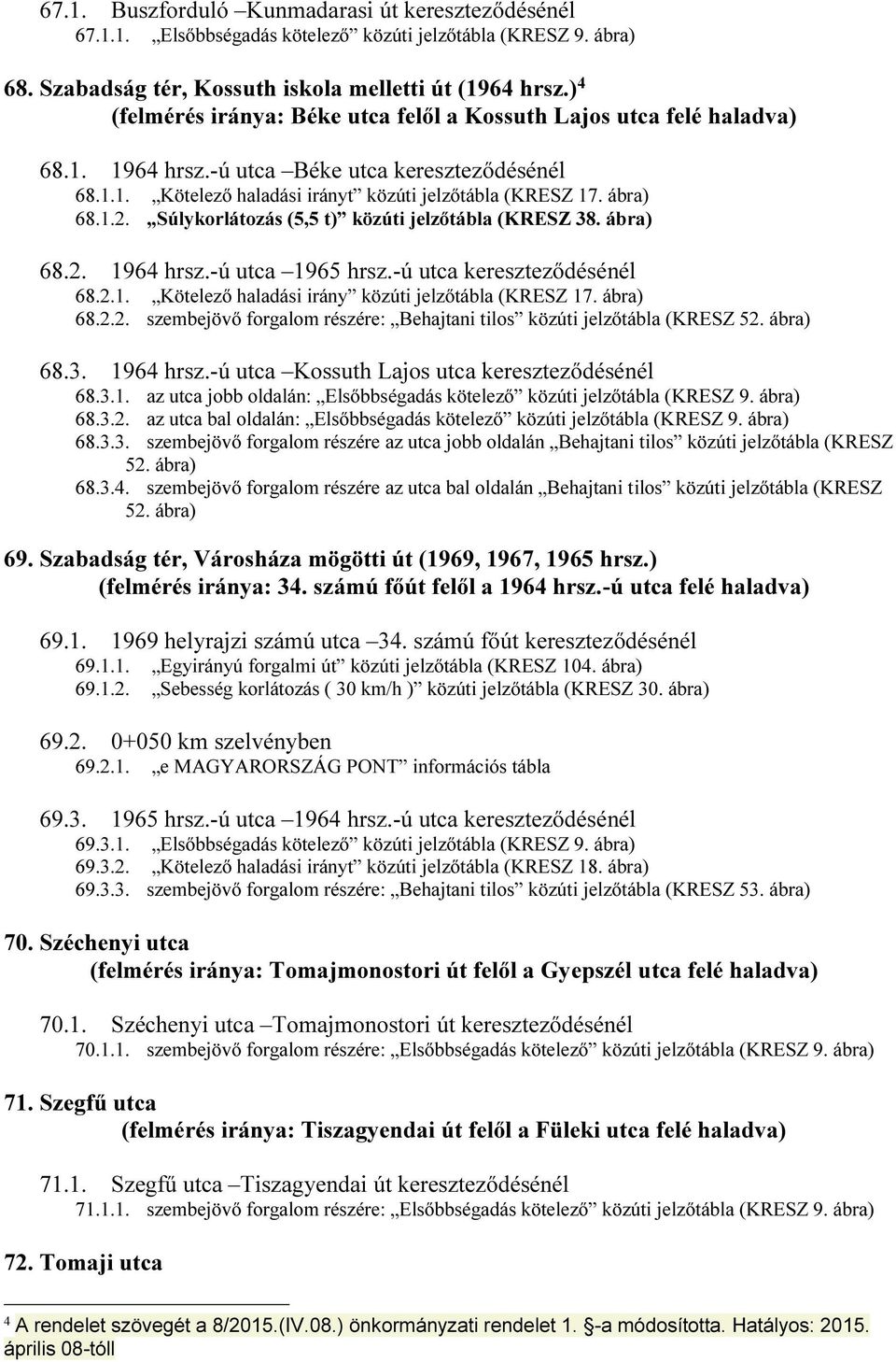 Súlykorlátozás (5,5 t) közúti jelzőtábla (KRESZ 38. ábra) 68.2. 1964 hrsz.-ú utca 1965 hrsz.-ú utca kereszteződésénél 68.2.1. Kötelező haladási irány közúti jelzőtábla (KRESZ 17. ábra) 68.2.2. szembejövő forgalom részére: Behajtani tilos közúti jelzőtábla (KRESZ 52.