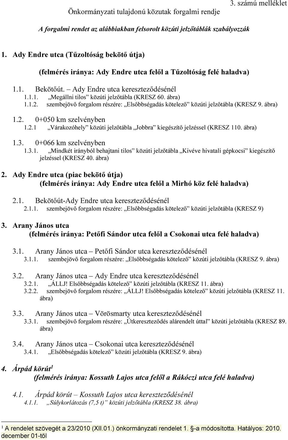 ábra) 1.1.2. szembejövő forgalom részére: Elsőbbségadás kötelező közúti jelzőtábla (KRESZ 9. ábra) 1.2. 0+050 km szelvényben 1.2.1 Várakozóhely közúti jelzőtábla Jobbra kiegészítő jelzéssel (KRESZ 110.