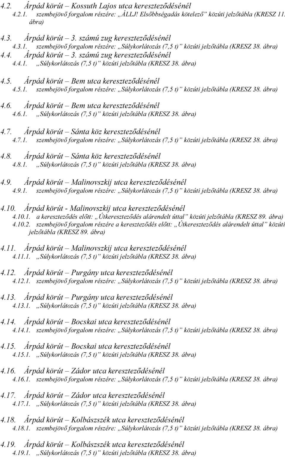 5.1. szembejövő forgalom részére: Súlykorlátozás (7,5 t) közúti jelzőtábla (KRESZ 38. ábra) 4.6. Árpád körút Bem utca kereszteződésénél 4.6.1. Súlykorlátozás (7,5 t) közúti jelzőtábla (KRESZ 38. ábra) 4.7. Árpád körút Sánta köz kereszteződésénél 4.