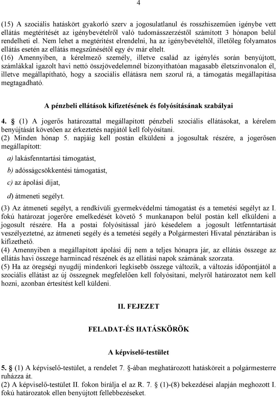 (16) Amennyiben, a kérelmező személy, illetve család az igénylés során benyújtott, számlákkal igazolt havi nettó összjövedelemnél bizonyíthatóan magasabb életszínvonalon él, illetve megállapítható,