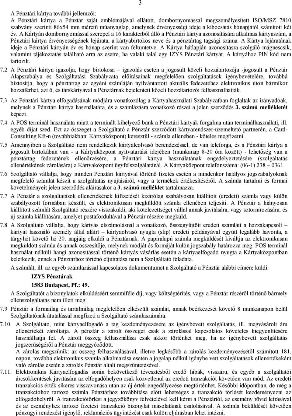 A Kártyán dombornyomással szerepel a 16 karakterből álló a Pénztári kártya azonosítására alkalmas kártyaszám, a Pénztári kártya érvényességének lejárata, a kártyabirtokos neve és a pénztártag tagsági