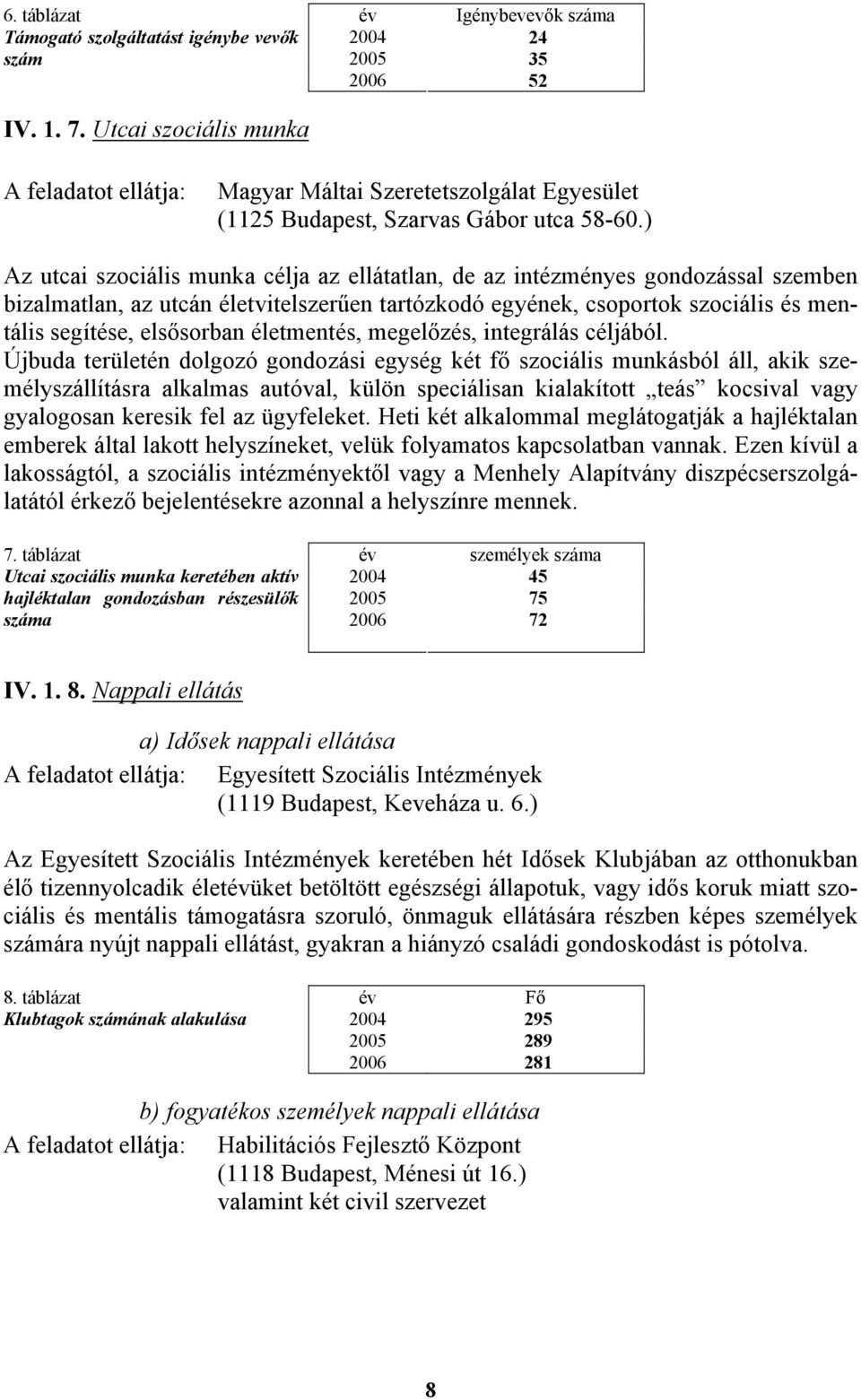 ) Az utcai szociális munka célja az ellátatlan, de az intézményes gondozással szemben bizalmatlan, az utcán életvitelszerűen tartózkodó egyének, csoportok szociális és mentális segítése, elsősorban