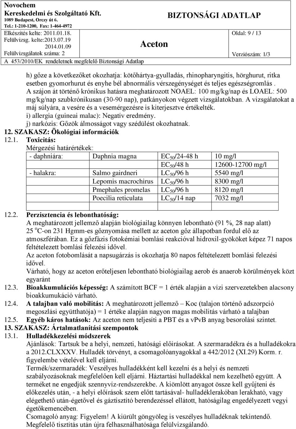 A vizsgálatokat a máj súlyára, a vesére és a vesemérgezésre is kiterjesztve értékelték. i) allergia (guineai malac): Negatív eredmény. j) narkózis: Gőzök álmosságot vagy szédülést okozhatnak. 12.