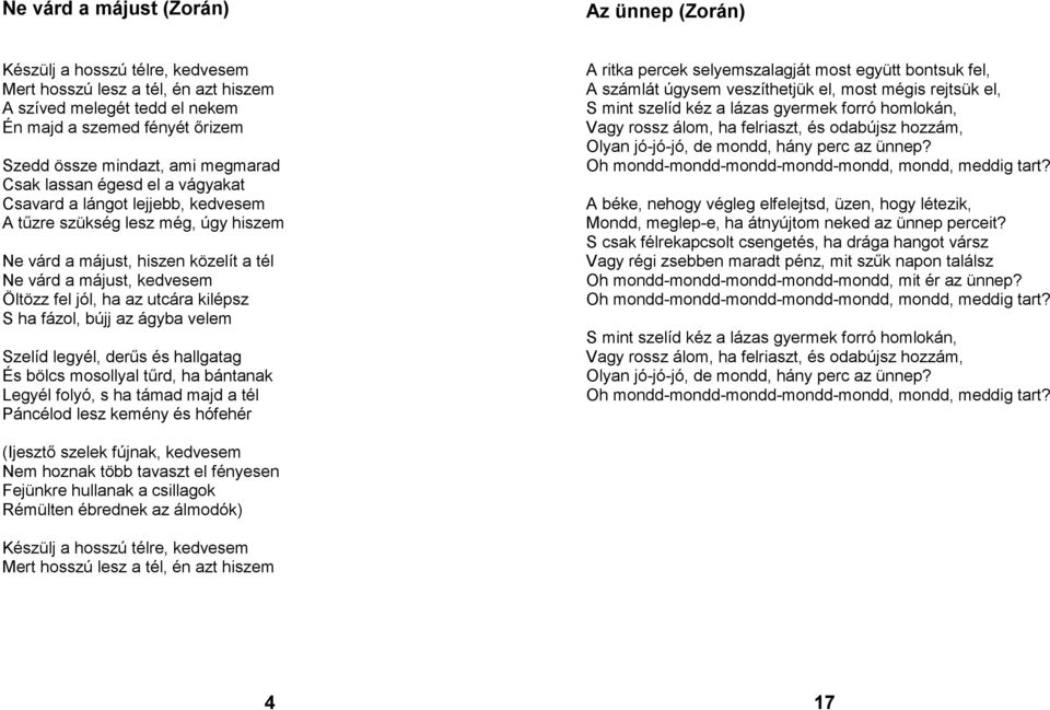 az utcára kilépsz S ha fázol, bújj az ágyba velem Szelíd legyél, derűs és hallgatag És bölcs mosollyal tűrd, ha bántanak Legyél folyó, s ha támad majd a tél Páncélod lesz kemény és hófehér A ritka