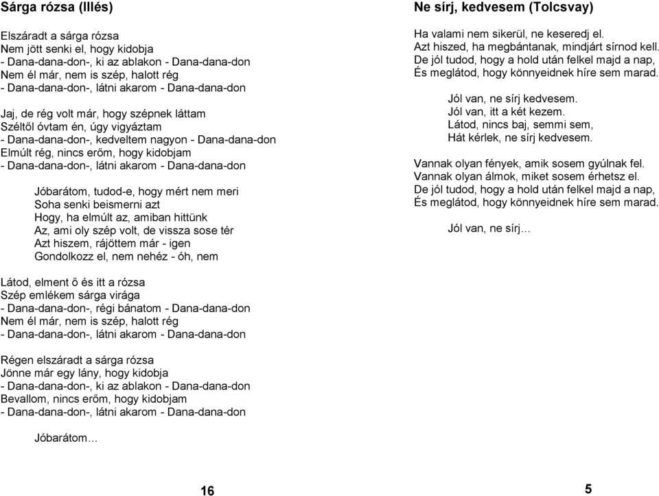 látni akarom - Dana-dana-don Jóbarátom, tudod-e, hogy mért nem meri Soha senki beismerni azt Hogy, ha elmúlt az, amiban hittünk Az, ami oly szép volt, de vissza sose tér Azt hiszem, rájöttem már -