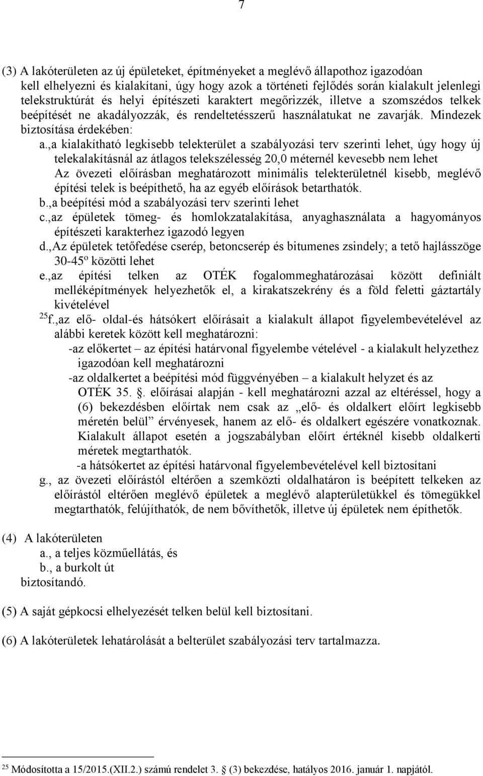 ,a kialakítható legkisebb telekterület a szabályozási terv szerinti lehet, úgy hogy új telekalakításnál az átlagos telekszélesség 20,0 méternél kevesebb nem lehet Az övezeti előírásban meghatározott