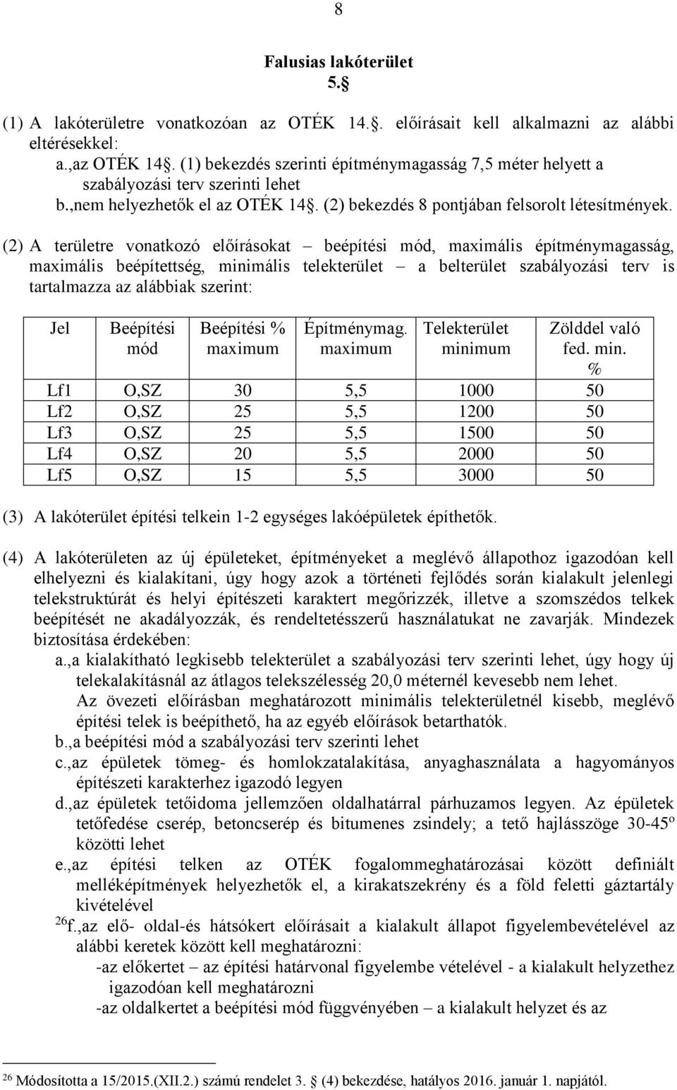 (2) A területre vonatkozó előírásokat beépítési mód, maximális építménymagasság, maximális beépítettség, minimális telekterület a belterület szabályozási terv is tartalmazza az alábbiak szerint: Jel