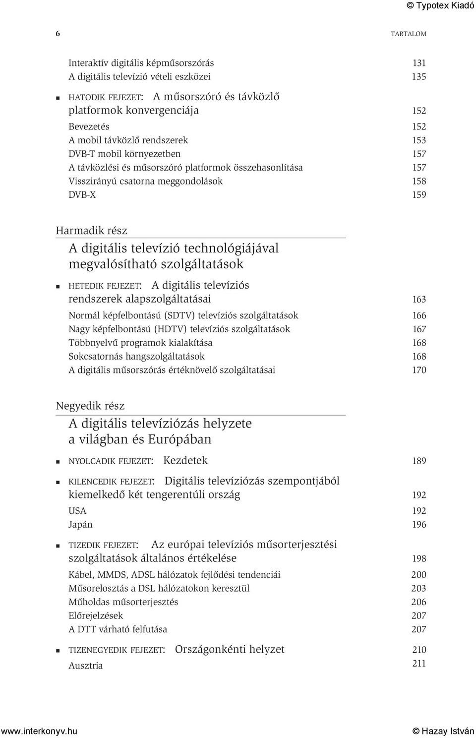 technológiájával megvalósítható szolgáltatások HETEDIK FEJEZET: A digitális televíziós rendszerek alapszolgáltatásai Normál képfelbontású (SDTV) televíziós szolgáltatások Nagy képfelbontású (HDTV)