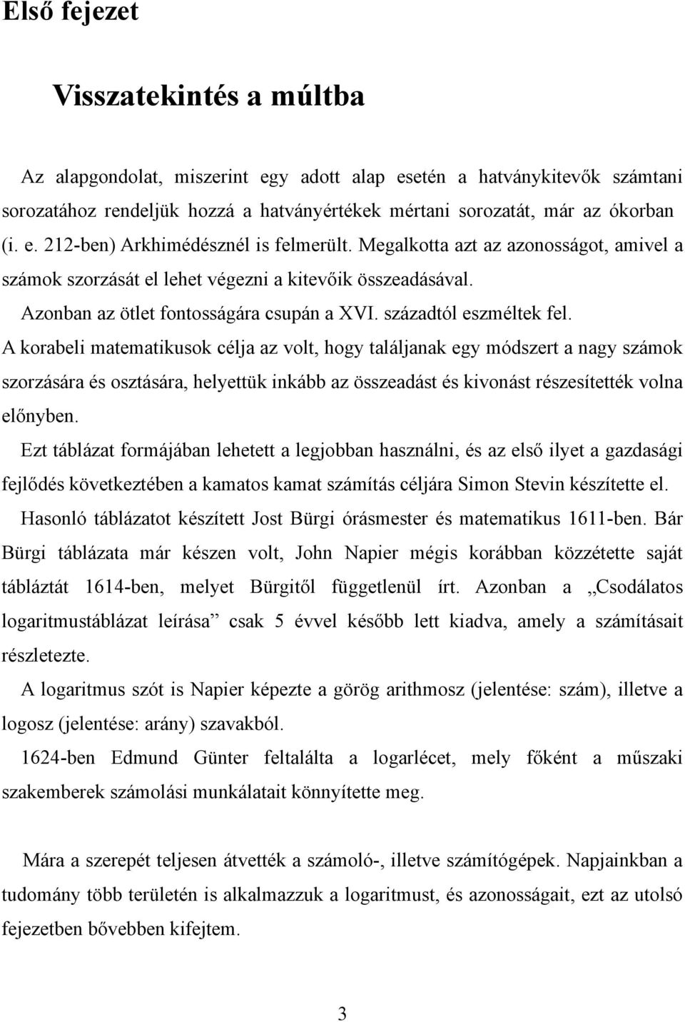 volt, hogy találjaak egy módszet a agy számok szozásáa és osztásáa, helyettük ikább az összeadást és kivoást észesítették vola előybe Ezt táblázat fomájába lehetett a legjobba haszáli, és az első