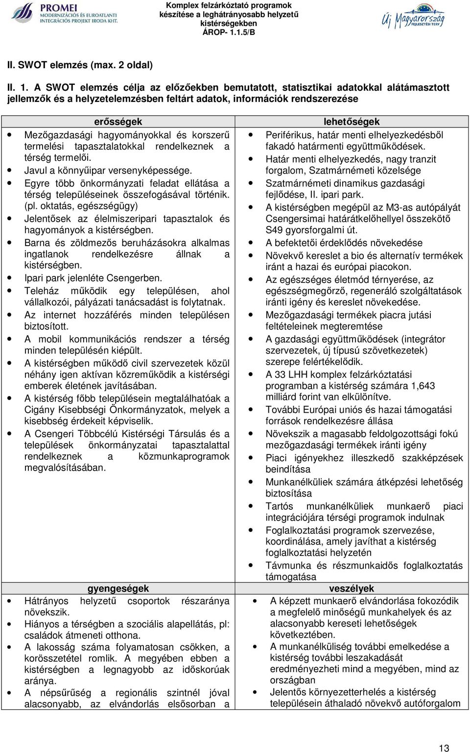 és korszerű termelési tapasztalatokkal rendelkeznek a térség termelői. Javul a könnyűipar versenyképessége. Egyre több önkormányzati feladat ellátása a térség településeinek összefogásával történik.