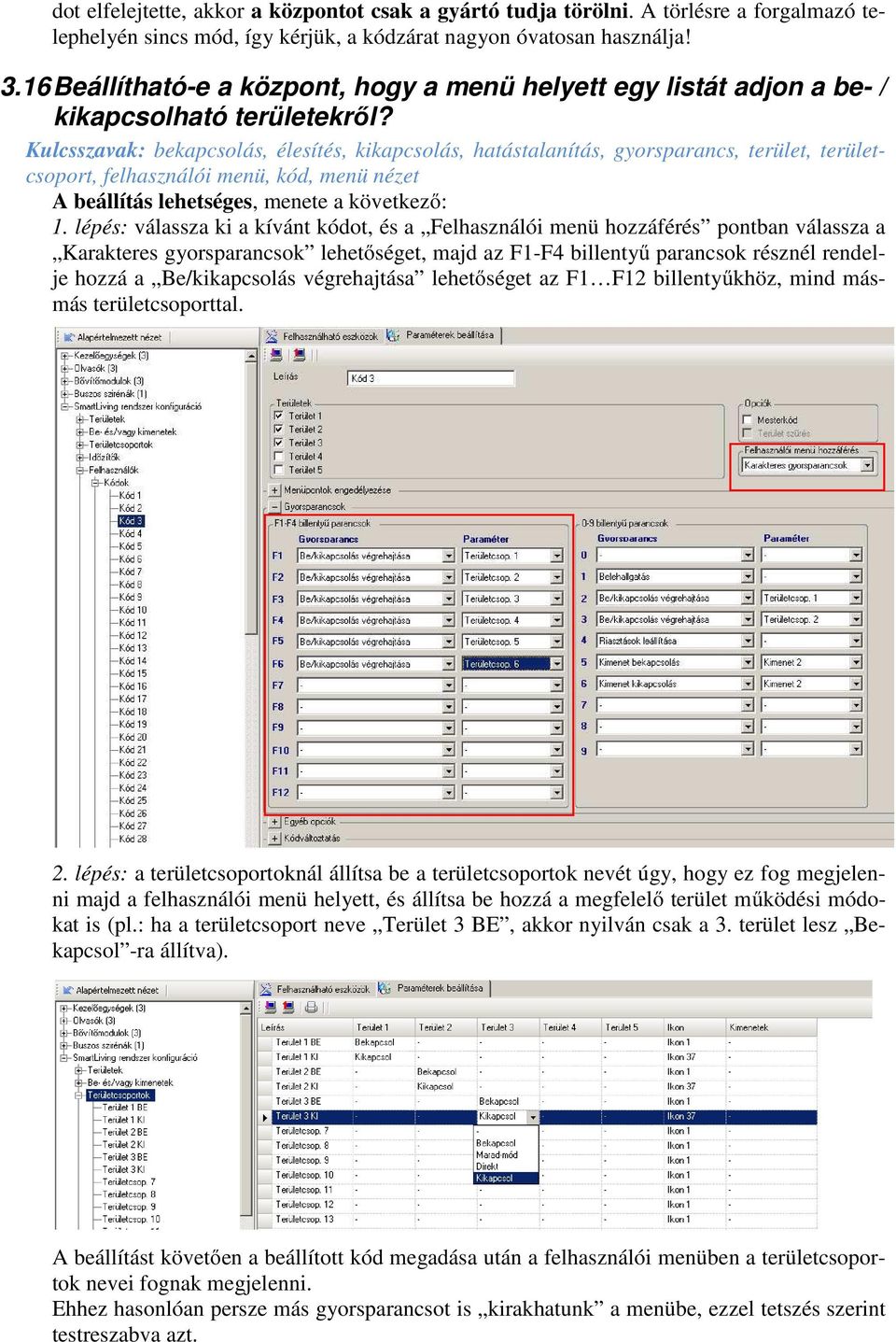 Kulcsszavak: bekapcsolás, élesítés, kikapcsolás, hatástalanítás, gyorsparancs, terület, területcsoport, felhasználói menü, kód, menü nézet A beállítás lehetséges, menete a következő: 1.