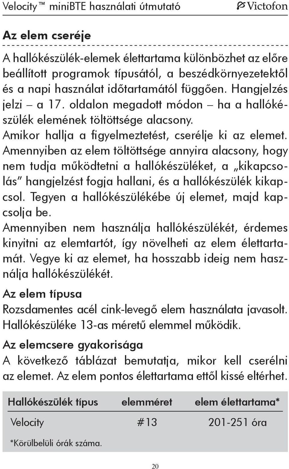 Amennyiben az elem töltöttsége annyira alacsony, hogy nem tudja működtetni a hallókészüléket, a kikapcsolás hangjelzést fogja hallani, és a hallókészülék kikapcsol.